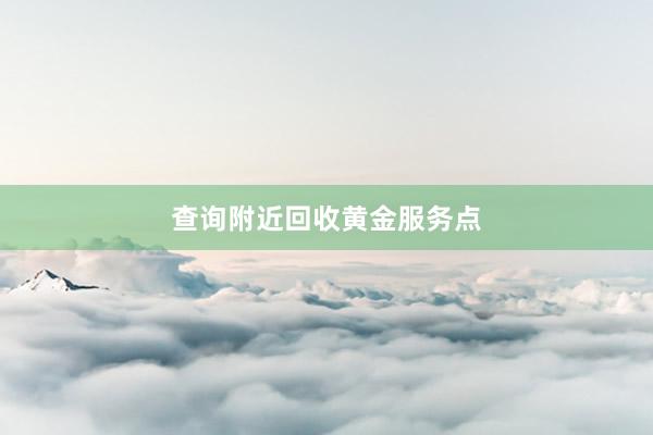 查询附近回收黄金服务点