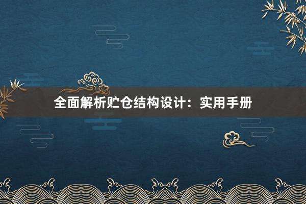 全面解析贮仓结构设计：实用手册